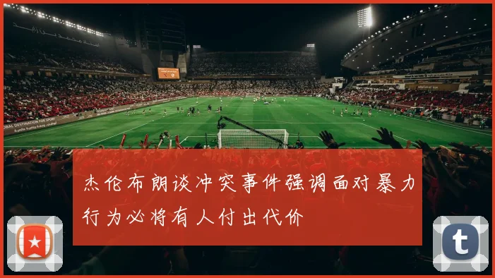 杰伦布朗谈冲突事件强调面对暴力行为必将有人付出代价