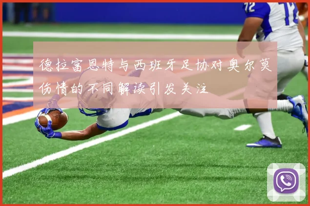 德拉富恩特与西班牙足协对奥尔莫伤情的不同解读引发关注