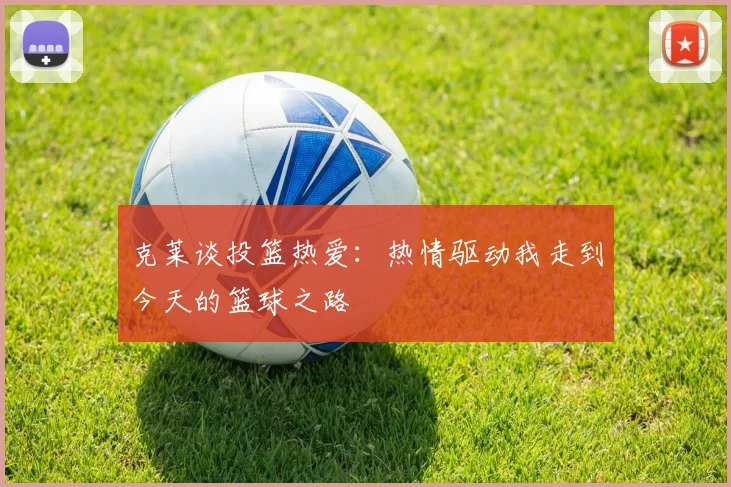 克莱谈投篮热爱：热情驱动我走到今天的篮球之路