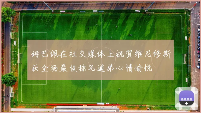 姆巴佩在社交媒体上祝贺维尼修斯获全场最佳称兄道弟心情愉悦