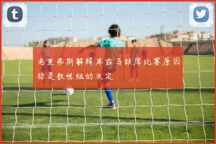 老里弗斯解释库兹马缺席比赛原因称是教练组的决定